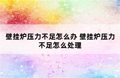 壁挂炉压力不足怎么办 壁挂炉压力不足怎么处理